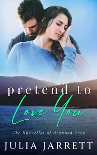 Pretend To Love You: A fake dating, grumpy-sunshine, small town romance (The Donnellys of Dogwood Cove, Band 3)