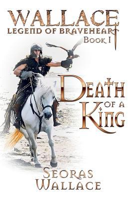 Death Of A King (William Wallace - Legend of Braveheart - Book, Band 1)