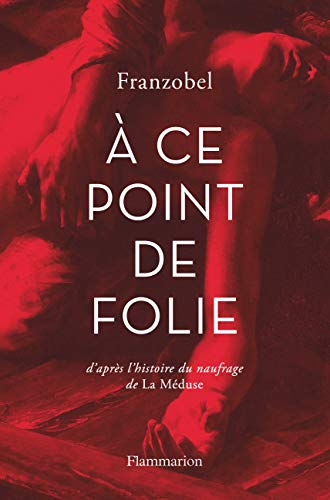 A ce point de folie: D'apres l' histoire du naufrage de la Meduse