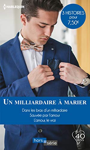 Un milliardaire à marier: Dans les bras d'un milliardaire - Sauvée par l'amour - L'amour, le vrai