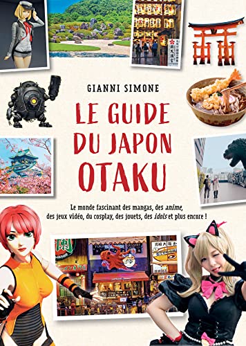 Le Guide du Japon Otaku: Le monde fascinant des mangas, des anime, des jeux vidéo, du cosplay, des jouets, des idols et plus encore