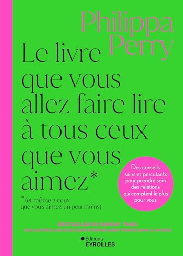 Le livre que vous allez faire lire à tous ceux que vous aimez (et même à ceux que vous aimez un peu moins): Des conseils sains et percutants pour ... des relations qui comptent le plus pour vous