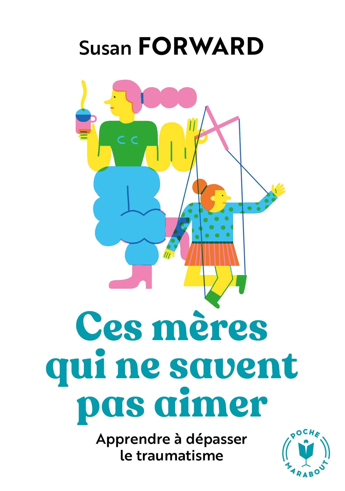 Ces mères qui ne savent pas aimer: Apprendre à dépasser le traumatisme