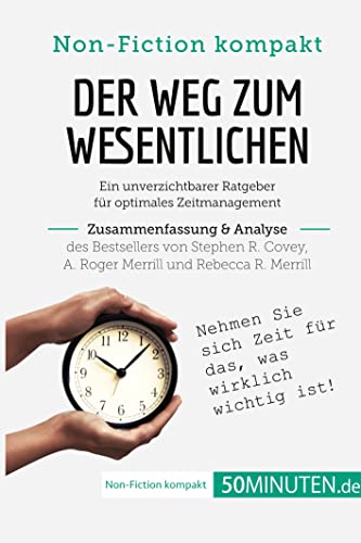 Der Weg zum Wesentlichen. Zusammenfassung & Analyse des Bestsellers von Stephen R. Covey, A. Roger Merrill und Rebecca R. Merrill: Ein unverzichtbarer ... Zeitmanagement (Non-Fiction kompakt)