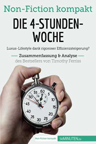 Die 4-Stunden-Woche. Zusammenfassung & Analyse des Bestsellers von Timothy Ferriss: Luxus-Lifestyle dank rigoroser Effizienzsteigerung? (Non-Fiction kompakt)