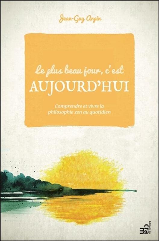 Le plus beau jour, c'est aujourd'hui - Comprendre et vivre la philosophie zen au quotidien