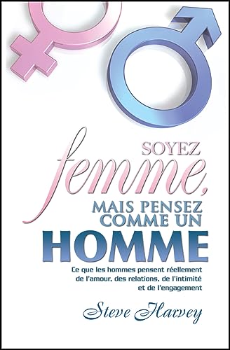 Soyez femme, mais pensez comme un homme: Ce que les hommes pensent réellement de l'amour, des relations, de l'intimité et de l'engagement