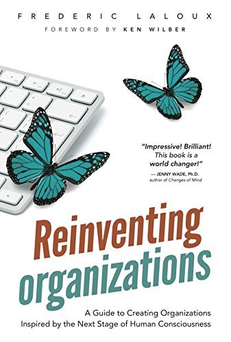 Reinventing Organizations: A Guide to Creating Organizations Inspired by the Next Stage in Human Consciousness: A Guide to Creating Organizations Inspired by the Next Stage of Human Consciousness