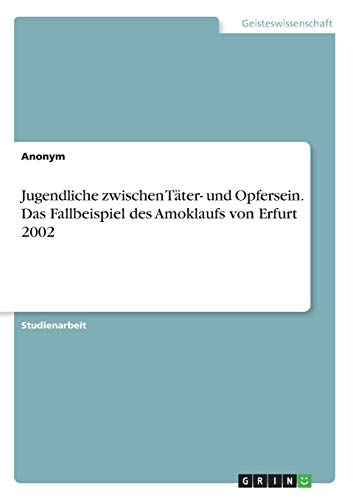 Jugendliche zwischen Täter- und Opfersein. Das Fallbeispiel des Amoklaufs von Erfurt 2002