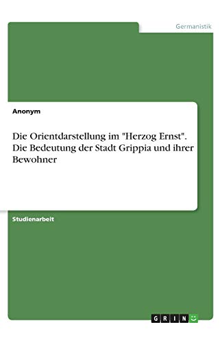 Die Orientdarstellung im "Herzog Ernst". Die Bedeutung der Stadt Grippia und ihrer Bewohner