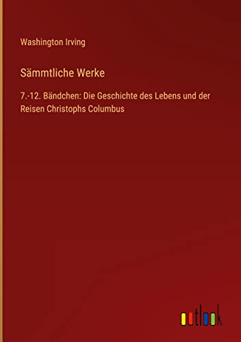 Sämmtliche Werke: 7.-12. Bändchen: Die Geschichte des Lebens und der Reisen Christophs Columbus