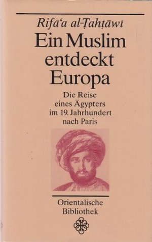 Ein Muslim entdeckt Europa. Die Reise eines Ägypters nach Paris. Herausgegeben von Karl Stowasser (Orientalische Bibliothek)