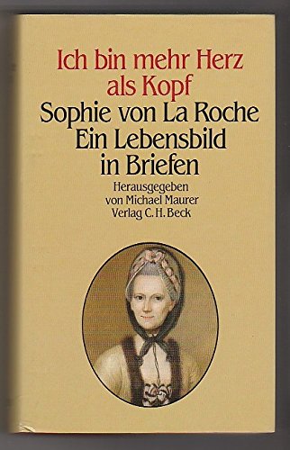 Ich bin mehr Herz als Kopf. Sophie von La Roche Ein Lebensbild in Briefen.