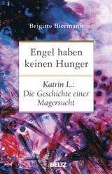 Engel haben keinen Hunger: Katrin L.: Die Geschichte einer Magersucht