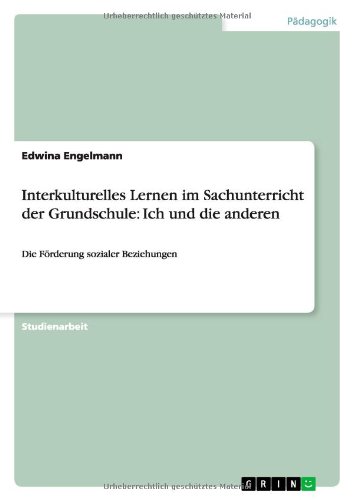 Interkulturelles Lernen im Sachunterricht der Grundschule: Ich und die anderen: Ich und die anderen: Die Förderung sozialer Beziehungen