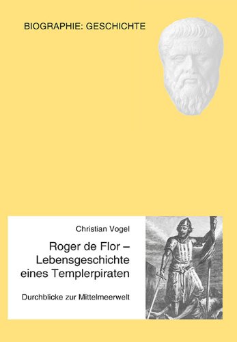 Roger de Flor - Lebensgeschichte eines Templerpiraten: Durchblicke zur Mittelmeerwelt