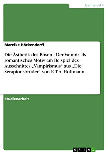 Die Ästhetik des Bösen - Der Vampir als romantisches Motiv am Beispiel des Ausschnittes ¿Vampirismus¿ aus ¿Die Serapionsbrüder¿ von E.T.A. Hoffmann