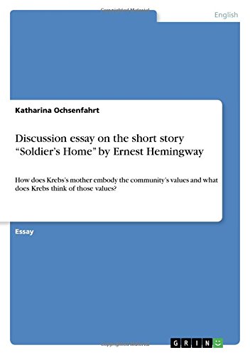 Discussion essay on the short story ¿Soldier¿s Home¿ by Ernest Hemingway: How does Krebs¿s mother embody the community¿s values and what does Krebs think of those values?