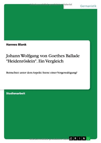 Johann Wolfgang von Goethes Ballade "Heidenröslein". Ein Vergleich: Betrachtet unter dem Aspekt: Szene einer Vergewaltigung?