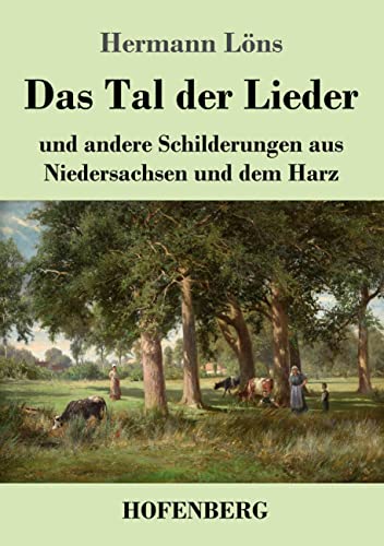 Das Tal der Lieder: und andere Schilderungen aus Niedersachsen und dem Harz