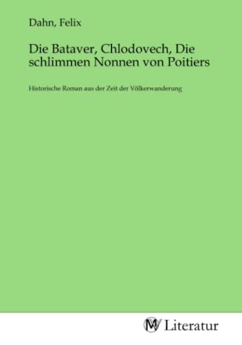 Die Bataver, Chlodovech, Die schlimmen Nonnen von Poitiers: Historische Roman aus der Zeit der Völkerwanderung