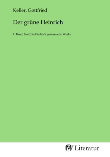 Der grüne Heinrich: 1. Band, Gottfried Keller's gesammelte Werke: 1. Band, Gottfried Keller's gesammelte Werke.DE