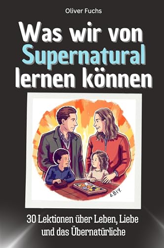 Was wir von Supernatural lernen können - Das perfekte Geschenk für Weihnachten und Geburtstag für Männer, Frauen und Teenager: 30 Lektionen über Leben, Liebe und das Übernatürliche