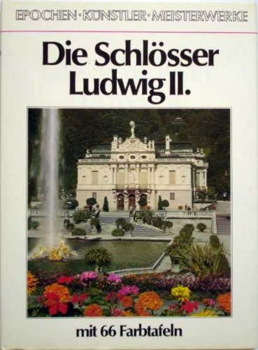 Die Schlösser Ludwig II. [Reihe »Epochen - Künstler - Meisterwerke«]