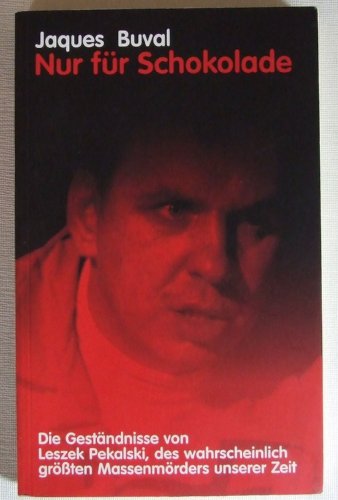 Nur Für Schokolade. Die Geständnisse von Leszek Pekalski, des wahrscheinlich größten Massenmörders unserer Zeit.