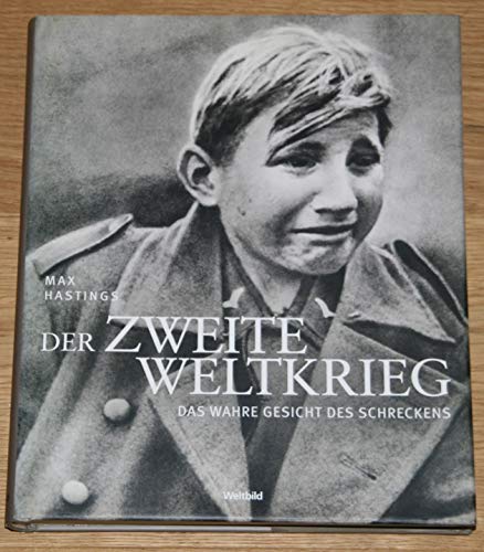 Der Zweite Weltkrieg. Das wahre Gesicht des Schreckens