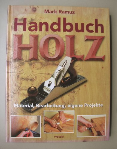 Handbuch Holz: Material, Bearbeitung, eigene Projekte
