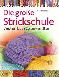 Die große Strickschule - Von Anschlag bis Zusammennähen