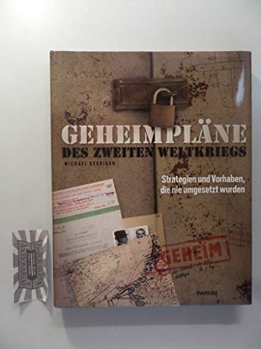 Geheimpläne des Zweiten Weltkriegs : Strategien und Vorhaben, die nie umgesetzt wurden.