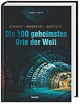 Die 100 geheimsten Orte der Welt: bewacht - beschützt - versteckt