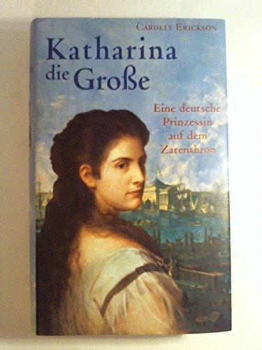 Katharina die Große. Eine deutsche Prinzessin auf dem Zarenthron.