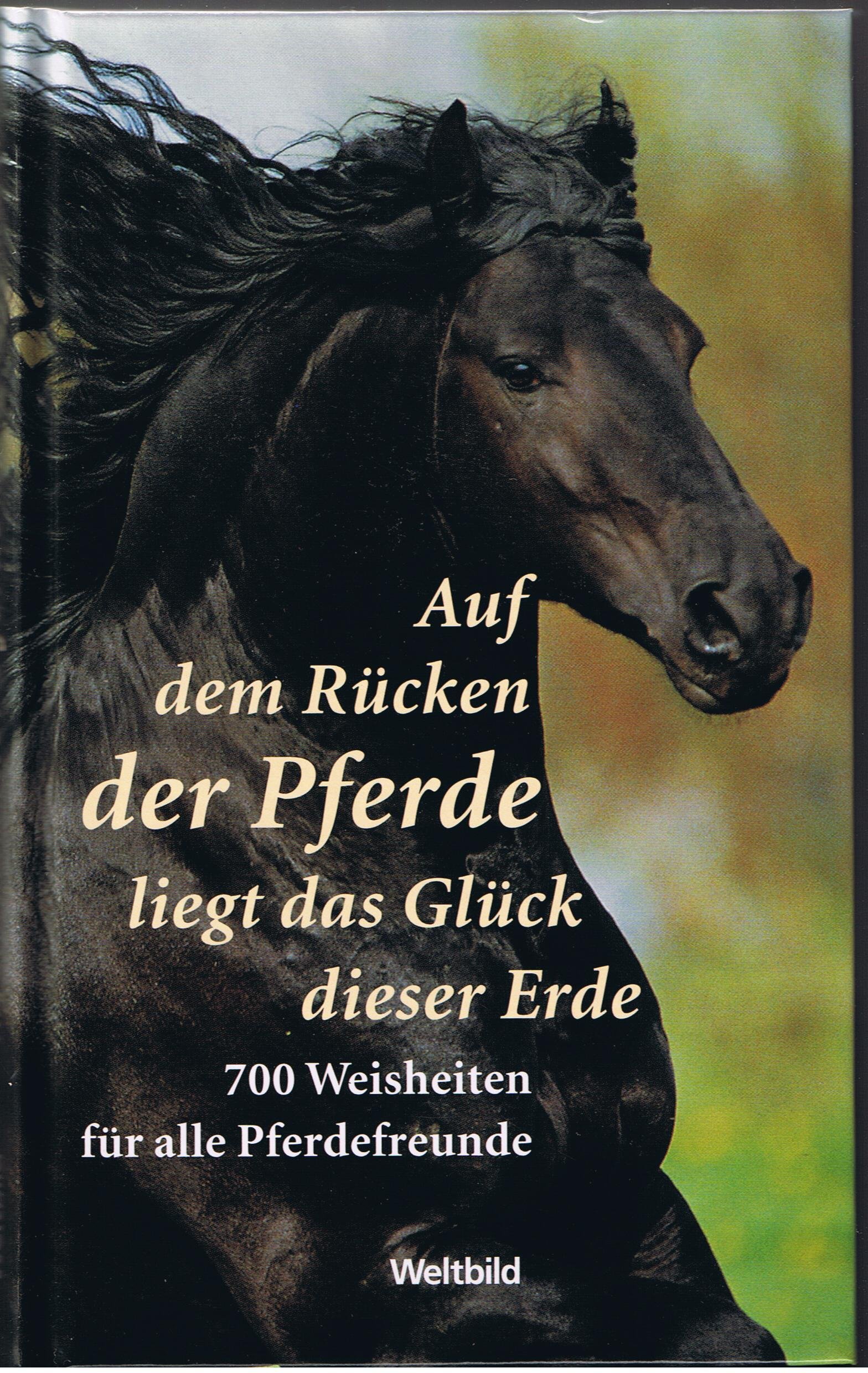 Auf dem Rücken der Pferde liegt das Glück dieser Erde - 700 Weisheiten für alle Pferdefreunde