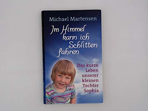 Im Himmel kann ich Schlitten fahren. Das kurze Leben unserer kleinen Tochter Sophia