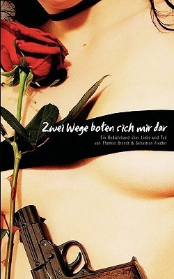 Zwei Wege boten sich mir dar: Ein Gedichtband über Liebe und Tod