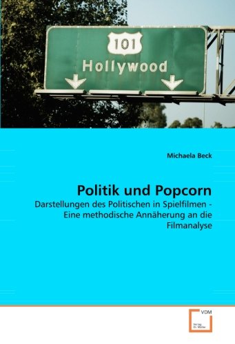Politik und Popcorn: Darstellungen des Politischen in Spielfilmen - Eine methodische Annäherung an die Filmanalyse