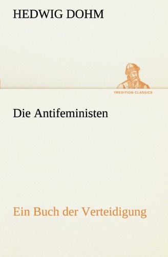 Die Antifeministen: Ein Buch der Verteidigung (TREDITION CLASSICS)