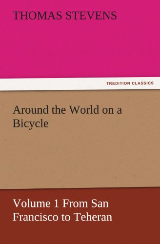 Around the World on a Bicycle: Volume 1 From San Francisco to Teheran (TREDITION CLASSICS)
