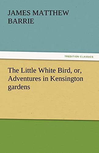 The Little White Bird, or, Adventures in Kensington gardens (TREDITION CLASSICS)
