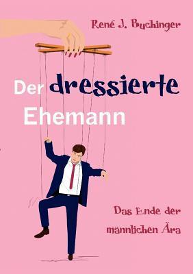 Der dressierte Ehemann: Das Ende der männlichen Ära