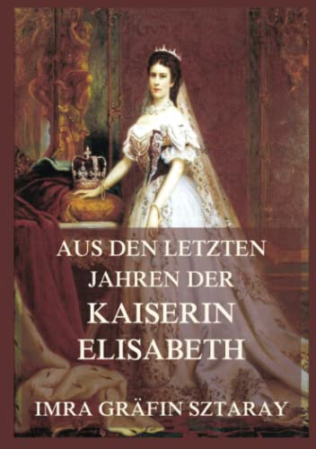Aus den letzten Jahren der Kaiserin Elisabeth: Kaiserin Sisi und ihre Welt, Band 1