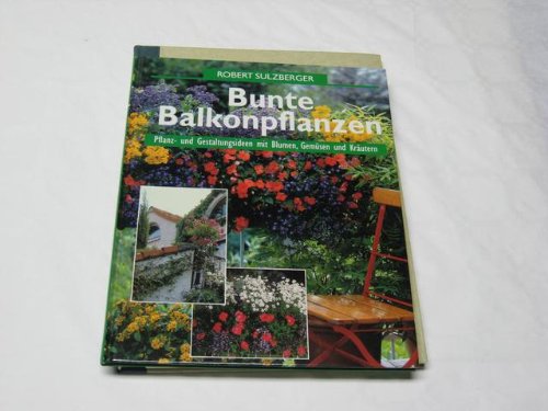 Bunte Balkonbepflanzung : Pflanz- und Gestaltungsideen mit Blumen, Gemüse und Kräutern.