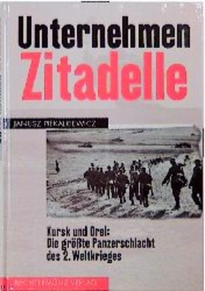 Unternehmen Zitadelle. Kursk und Orel: Die größte Panzerschlacht des 2. Weltkrieges