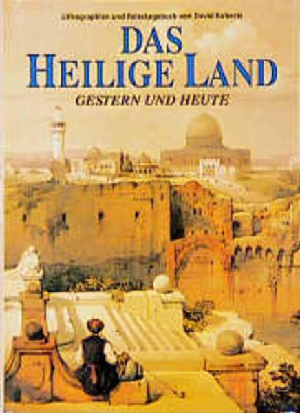 Das Heilige Land, gestern und heute: Lithographien und Reisetagebuch von David Roberts