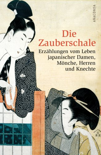 Die Zauberschale. Erzählungen vom Leben japanischer Damen, Mönche, Herren und Knechte: Erzählungen vom Leben japanischer Damen, Mönche, Herren und Knechte. Mit Nachwort und Glossar