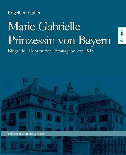 Marie Gabrielle Prinzessin von Bayern: Biographie - Reprint der Erstausgabe von 1913