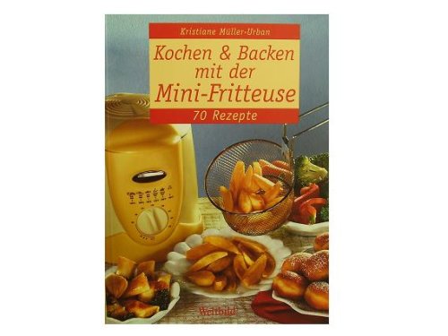Kochen + Backen mit der Mini Fritteuse - 70 Rezepte
